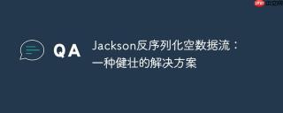 Jackson反序列化空数据流：一种健壮的解决方案