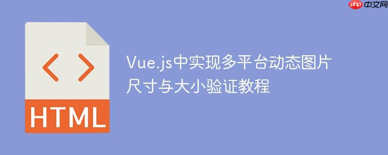 Vue.js中实现多平台动态图片尺寸与大小验证教程