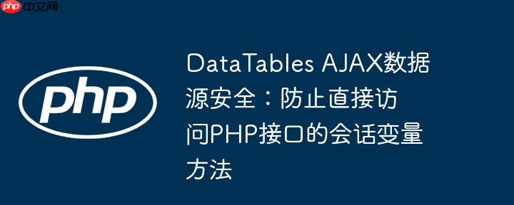 DataTables AJAX数据源安全:防止直接访问PHP接口的会话变量方法