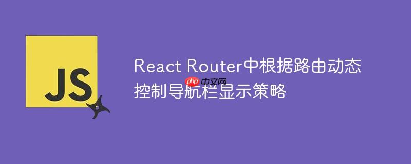 React Router中根据路由动态控制导航栏显示策略