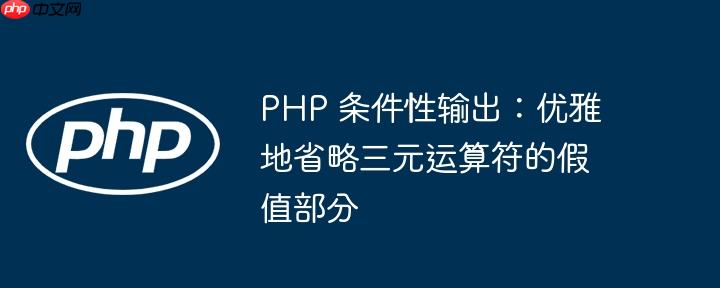 PHP 条件性输出：优雅地省略三元运算符的假值部分
