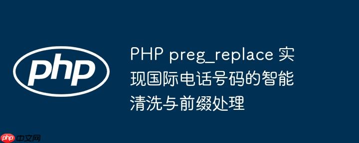 PHP preg_replace 实现国际电话号码的智能清洗与前缀处理