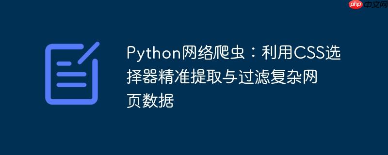 Python网络爬虫：利用CSS选择器精准提取与过滤复杂网页数据