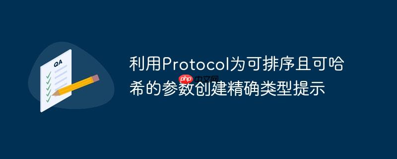利用Protocol为可排序且可哈希的参数创建精确类型提示
