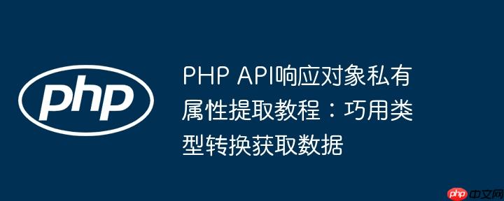 PHP API响应对象私有属性提取教程：巧用类型转换获取数据