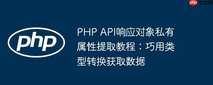 PHP API响应对象私有属性提取教程：巧用类型转换获取数据