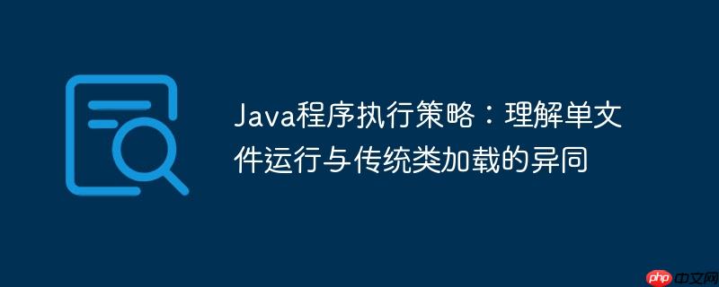 Java程序执行策略：理解单文件运行与传统类加载的异同