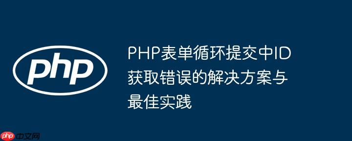 PHP表单循环提交中ID获取错误的解决方案与最佳实践