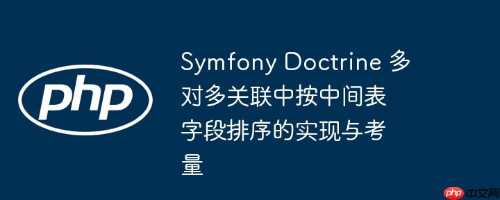 symfony doctrine 多对多关联中按中间表字段排序的实现与考量