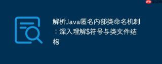 解析Java匿名内部类命名机制：深入理解$符号与类文件结构