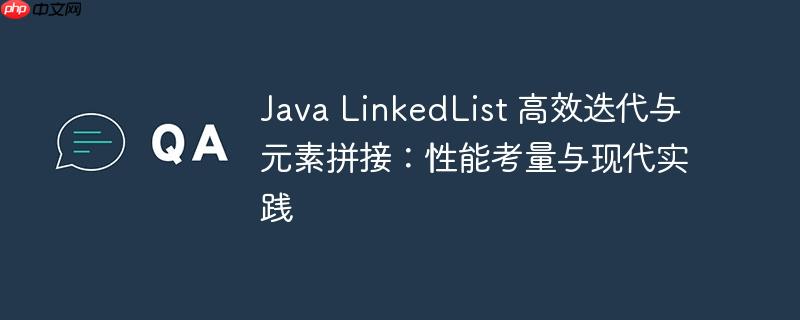 Java LinkedList 高效迭代与元素拼接：性能考量与现代实践