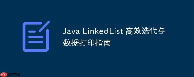 Java LinkedList 高效迭代与数据打印指南
