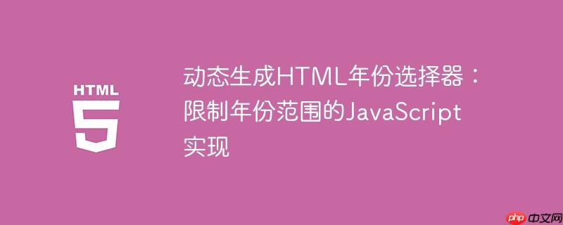 动态生成HTML年份选择器：限制年份范围的JavaScript实现