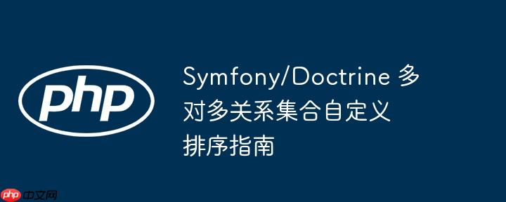 Symfony/Doctrine 多对多关系集合自定义排序指南-小浪学习网
