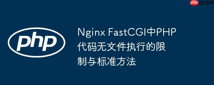 Nginx FastCGI中PHP代码无文件执行的限制与标准方法
