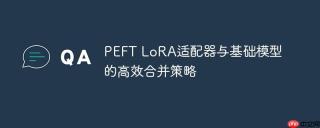 PEFT LoRA适配器与基础模型的高效合并策略