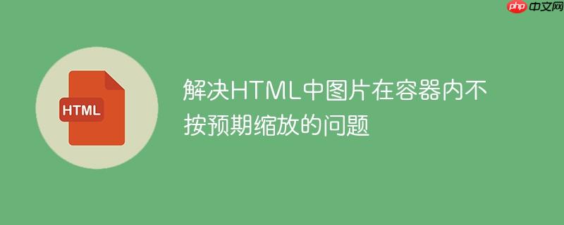 解决HTML中图片在容器内不按预期缩放的问题
