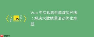 Vue 中实现高性能虚拟列表：解决大数据量滚动优化难题