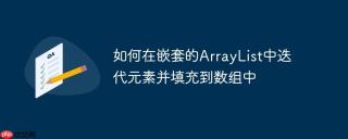如何在嵌套的ArrayList中迭代元素并填充到数组中