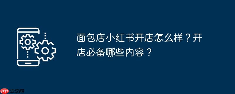面包店开店流程 面包店开店前期准备有哪些