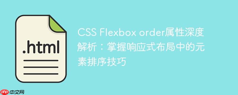CSS Flexbox order属性深度解析：掌握响应式布局中的元素排序技巧