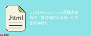 CSS Flexbox order属性深度解析：掌握响应式布局中的元素排序技巧