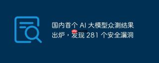 国内首个 AI 大模型众测结果出炉，发现 281 个安全漏洞