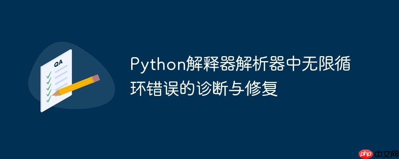 Python解释器解析器中无限循环错误的诊断与修复
