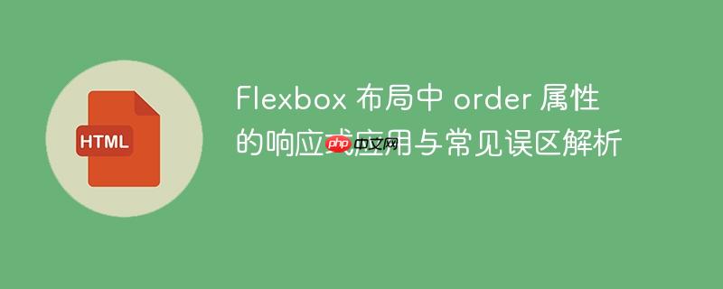 Flexbox 布局中 order 属性的响应式应用与常见误区解析