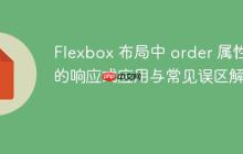 Flexbox 布局中 order 屬性的響應(yīng)式應(yīng)用與常見誤區(qū)解析