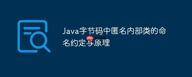 Java字节码中匿名内部类的命名约定与原理