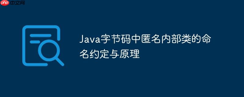 Java字节码中匿名内部类的命名约定与原理
