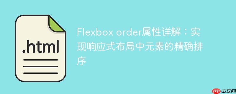 Flexbox order属性详解：实现响应式布局中元素的精确排序