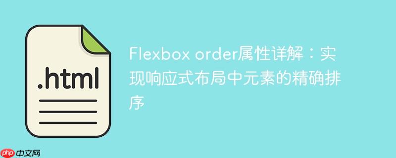 Flexbox order属性详解：实现响应式布局中元素的精确排序
