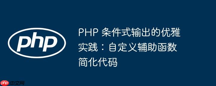 PHP 条件式输出的优雅实践:自定义辅助函数简化代码