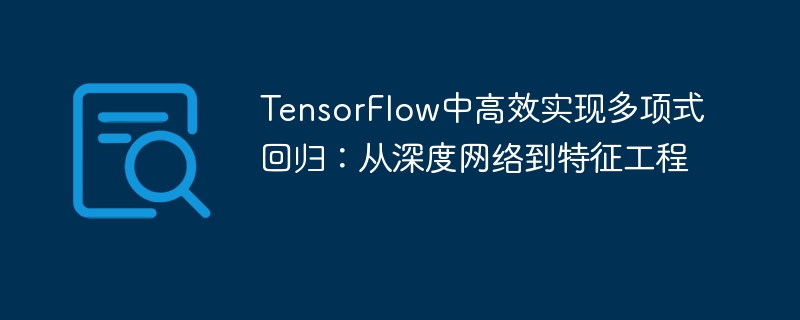 TensorFlow中高效實現多項式回歸:從深度網絡到特徵工程-Python教學-PHP中文網