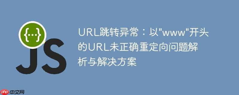 URL跳转异常:以"www"开头的URL未正确重定向问题解析与解决方案