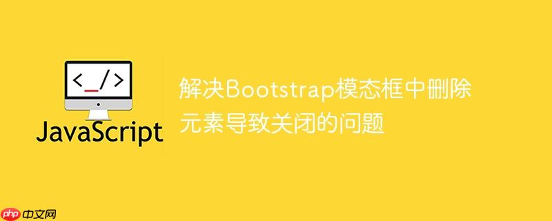 解决Bootstrap模态框中删除元素导致关闭的问题
