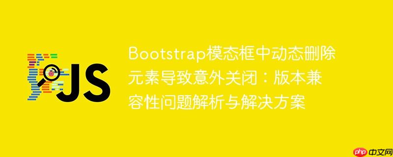 Bootstrap模态框中动态删除元素导致意外关闭：版本兼容性问题解析与解决方案