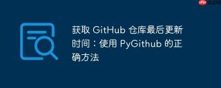 获取 GitHub 仓库最后更新时间：使用 PyGithub 的正确方法
