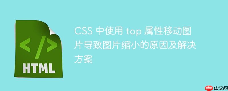 CSS 中使用 top 属性移动图片导致图片缩小的原因及解决方案