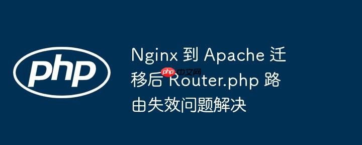nginx 到 apache 迁移后 router.php 路由失效问题解决