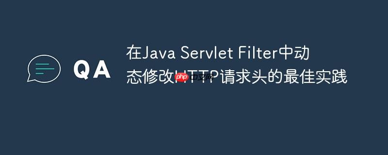 在Java Servlet Filter中动态修改HTTP请求头的最佳实践