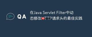 在Java Servlet Filter中动态修改HTTP请求头的最佳实践