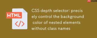 CSS深度选择器：精准控制无类名嵌套元素的背景色