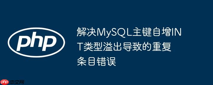 解决MySQL主键自增INT类型溢出导致的重复条目错误