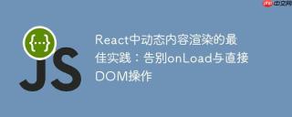 React中动态内容渲染的最佳实践：告别onLoad与直接DOM操作