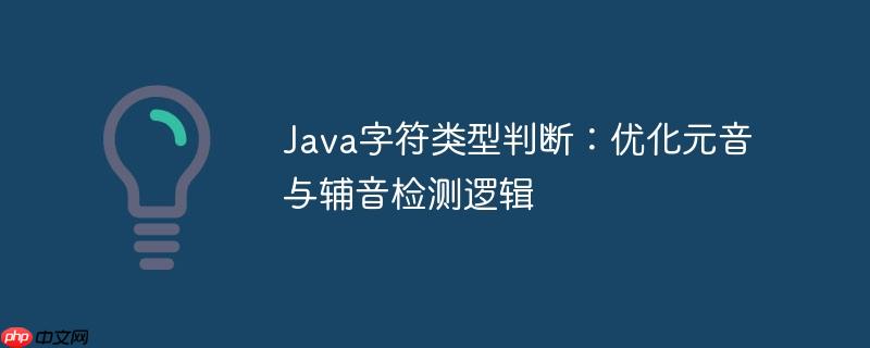 Java字符类型判断：优化元音与辅音检测逻辑
