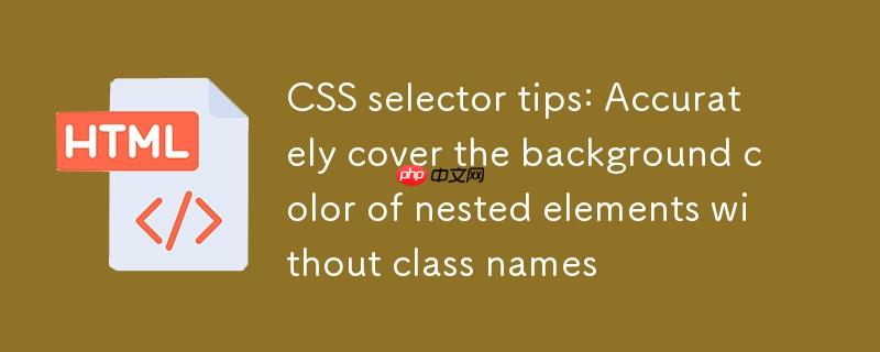 CSS 选择器技巧:精准覆盖无类名嵌套元素的背景色