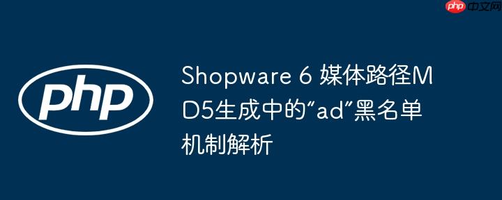 Shopware 6 媒体路径MD5生成中的“ad”黑名单机制解析